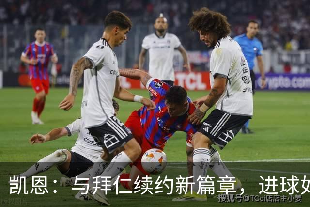 凯恩：与拜仁续约新篇章，进球如同喝水般简单！