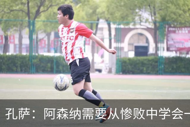 孔萨：阿森纳需要从惨败中学会一课，抓紧反弹！