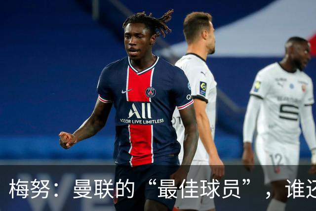 梅努：曼联的“最佳球员”，谁还敢说我不行？