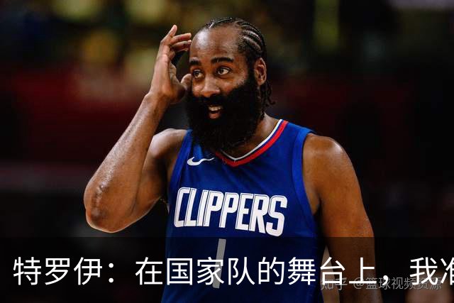 特罗伊：在国家队的舞台上，我准备展现闪亮的自己！