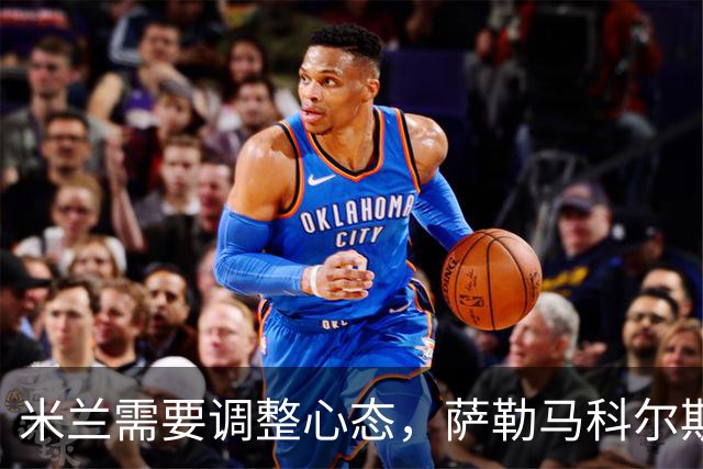 米兰需要调整心态，萨勒马科尔斯全力以赴争夺首发位
