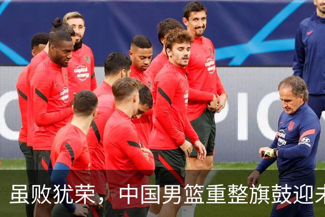 虽败犹荣，中国男篮重整旗鼓迎未来之战