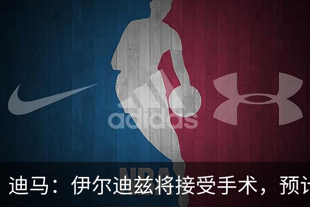 迪马：伊尔迪兹将接受手术，预计伤缺3个月